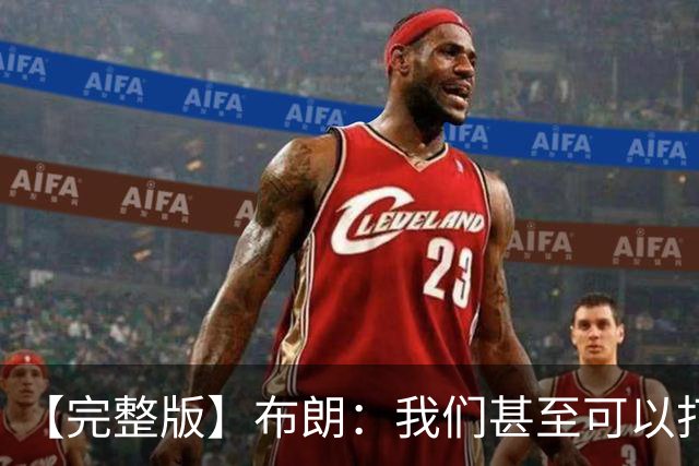 【完整版】布朗：我们甚至可以打得更快 生日夜赢球别无他求