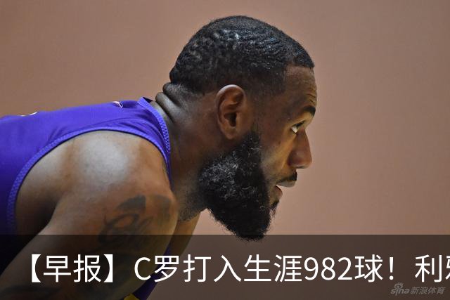 【早报】C罗打入生涯982球！利雅得胜利3比1费萨里！