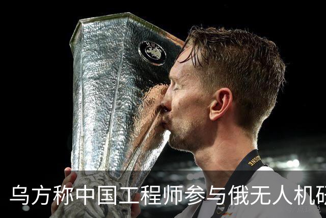 乌方称中国工程师参与俄无人机研发，时速高达1000公里