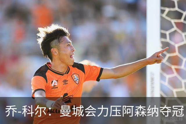 乔-科尔：曼城会力压阿森纳夺冠，前提是他们的上诉能够成功