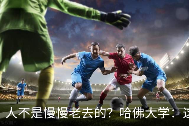 人不是慢慢老去的？哈佛大学：这3个年龄段，是衰老的加速期
