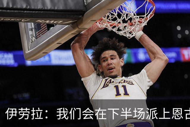 伊劳拉：我们会在下半场派上恩古莫哈