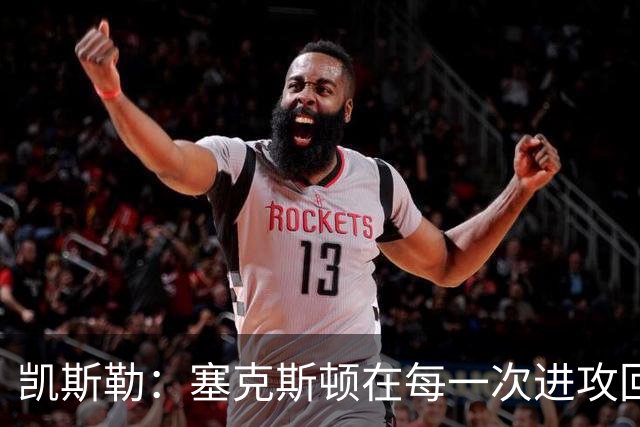 凯斯勒：塞克斯顿在每一次进攻回合中都带着一股不服输的劲头