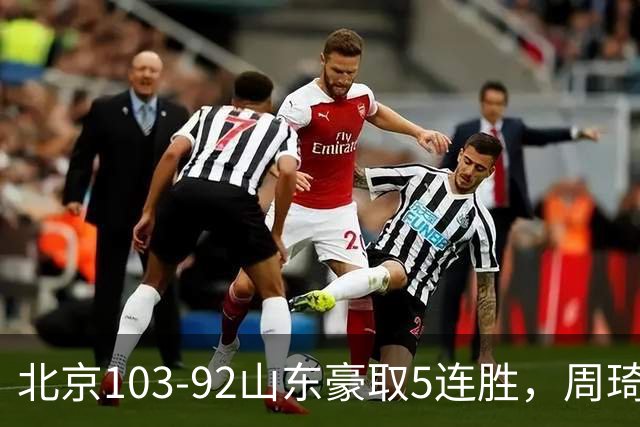北京103-92山东豪取5连胜，周琦13+13，王岚嵚20+8