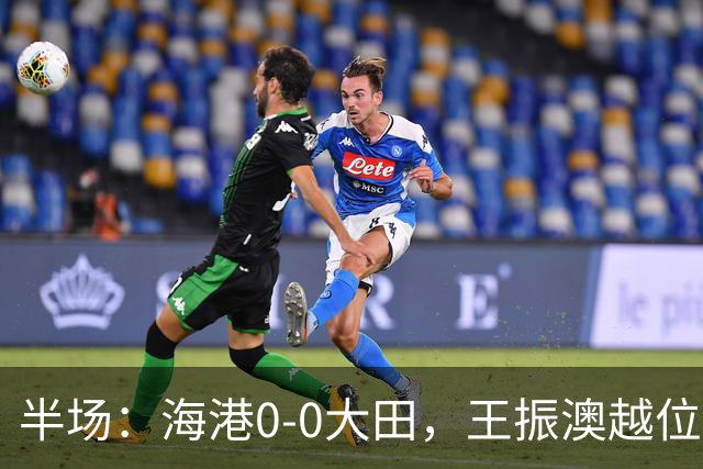 半场：海港0-0大田，王振澳越位破门，双方进球均被吹