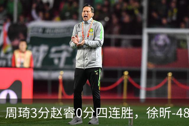 周琦3分赵睿0分四连胜，徐昕-48全队最低，张文杰陈国豪9中0