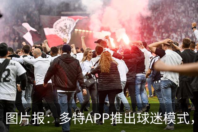 图片报：多特APP推出球迷模式，现场看球不玩手机能赢球衣等礼品