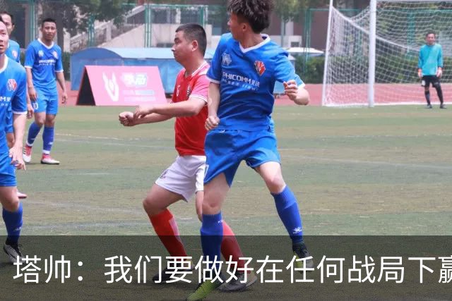 塔帅：我们要做好在任何战局下赢球的准备，尽可能踢出观赏性