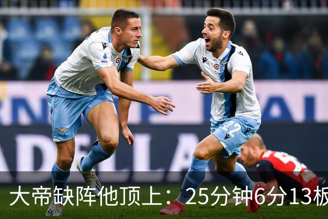 大帝缺阵他顶上：25分钟6分13板，纳斯赛后点名满意