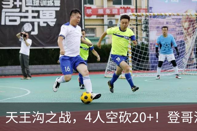 天王沟之战，4人空砍20+！登哥没错，错的都是米求！