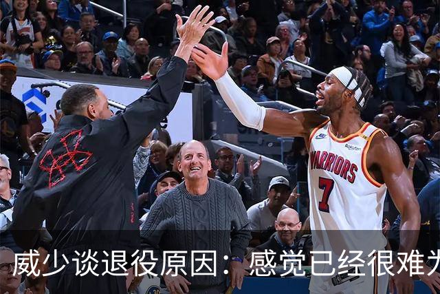 威少谈退役原因：感觉已经很难为这项运动做得更多