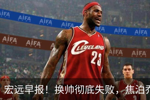 宏远早报！换帅彻底失败，焦泊乔伤情报告出炉，徐杰被弃用！