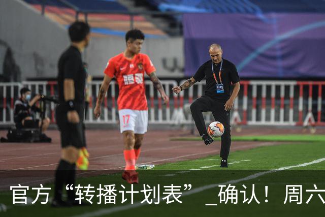官方“转播计划表” 确认！周六下午3点半 成都蓉城跟大连英博 天王山战 CCTV5全国直播