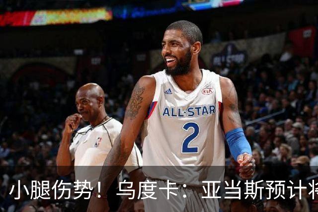 小腿伤势！乌度卡：亚当斯预计将缺席1-2周的时间