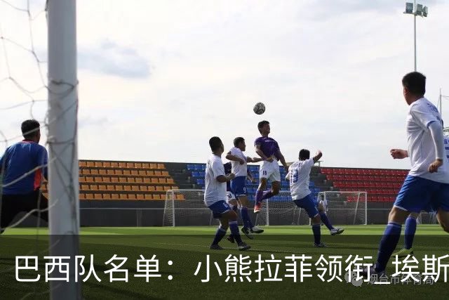 巴西队名单：小熊拉菲领衔 埃斯特旺入选阿利松落选