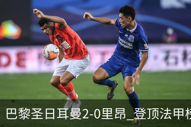 巴黎圣日耳曼2-0里昂 登顶法甲榜首