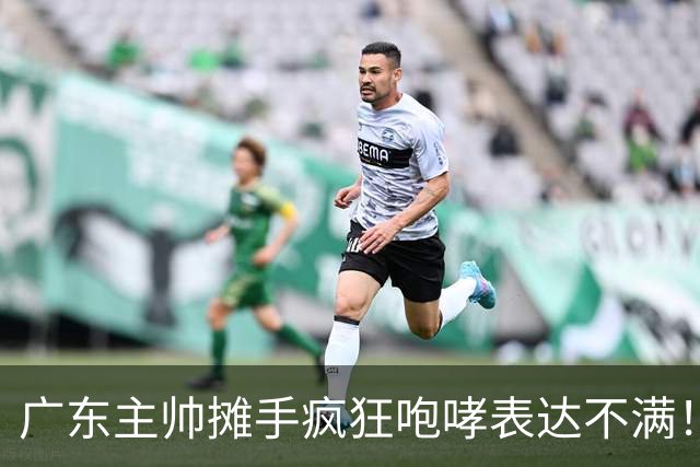 广东主帅摊手疯狂咆哮表达不满！焦泊乔篮下空篮不中逗笑现场球迷