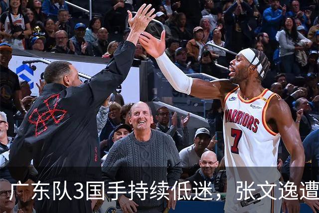 广东队3国手持续低迷，张文逸遭到弃用，杜锋有望回归