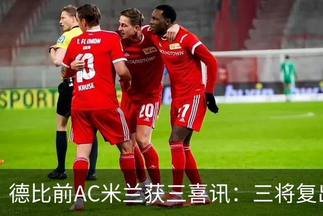 德比前AC米兰获三喜讯：三将复出剑指国米软肋 拒绝复制曼联故事