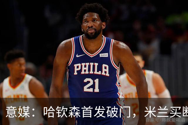 意媒：哈钦森首发破门，米兰买断价5000万欧