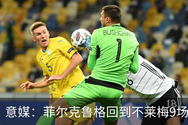 意媒：菲尔克鲁格回到不莱梅9场11球，让米兰更加懊悔
