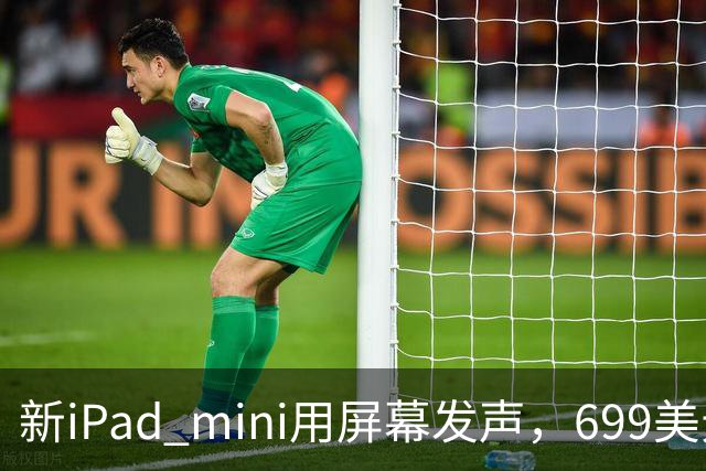新iPad mini用屏幕发声，699美元起售
