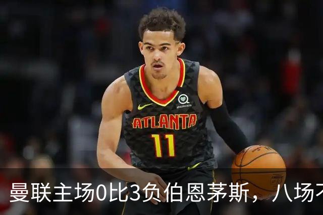 曼联主场0比3负伯恩茅斯，八场不胜跌至第16位