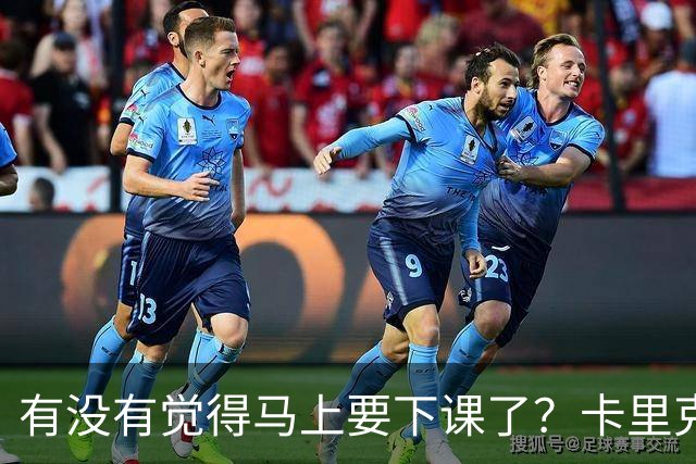 有没有觉得马上要下课了？卡里克：我并没有特别预判什么