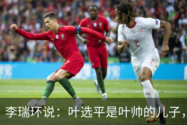 李瑞环说：叶选平是叶帅的儿子，但水平比我高，为什么不能当省长