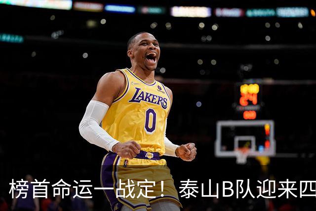 榜首命运一战定！泰山B队迎来四大新星助阵全力冲甲，破密集防守能力不足，考验球队攻坚水平