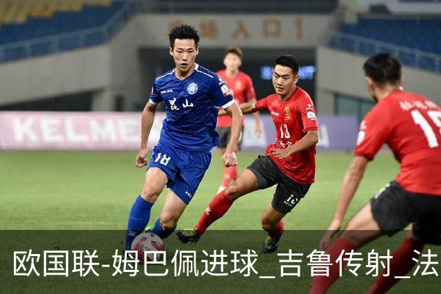 欧国联-姆巴佩进球 吉鲁传射 法国主场2-0夺首胜
