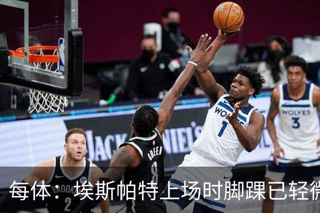 每体：埃斯帕特上场时脚踝已轻微不适，他可能要休战两个月