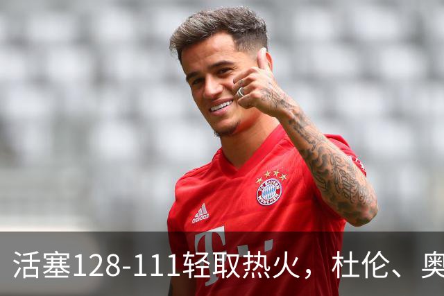 活塞128-111轻取热火，杜伦、奥萨尔伤退，字母哥空砍36分