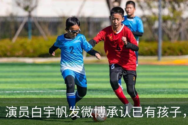 演员白宇帆发微博承认已有孩子，此前“曝白宇帆隐婚生子”冲上热搜