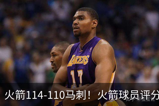 火箭114-110马刺！火箭球员评分：2人超神，3人达标，3人低迷