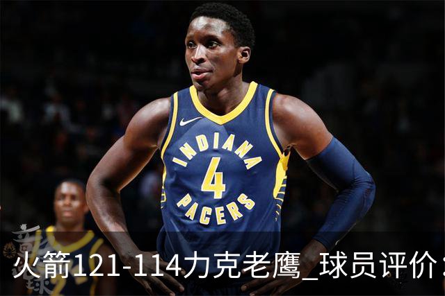 火箭121-114力克老鹰 球员评价：5人优秀，3人及格，1人低迷
