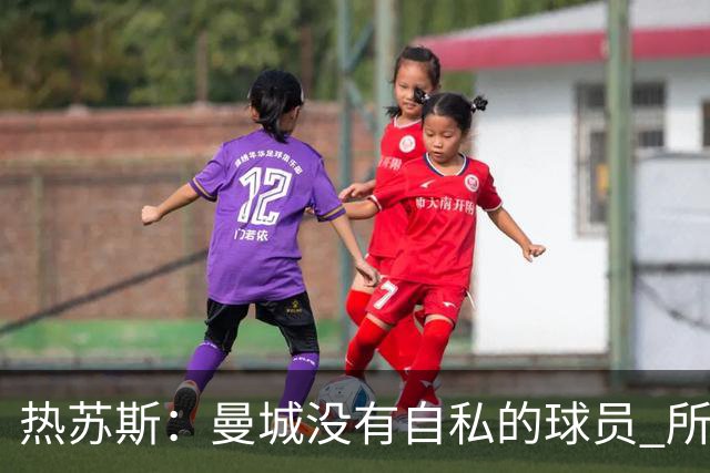 热苏斯：曼城没有自私的球员 所有人都想帮助球队