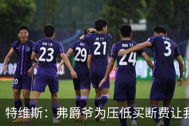 特维斯：弗爵爷为压低买断费让我坐在替补席，加盟曼城更像是复仇