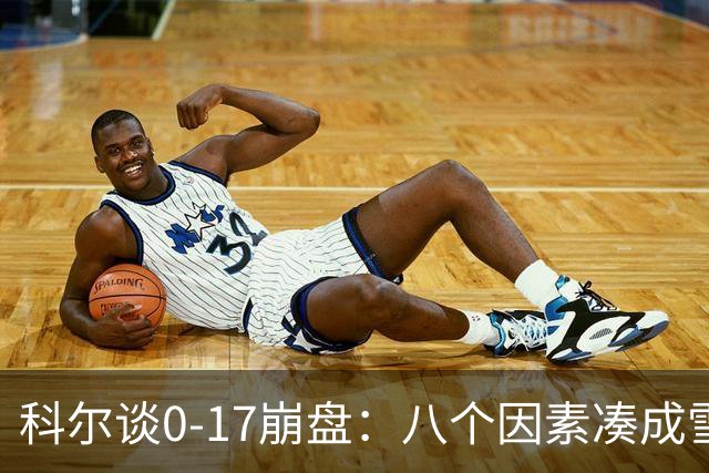科尔谈0-17崩盘：八个因素凑成雪崩，一个不发生都能赢