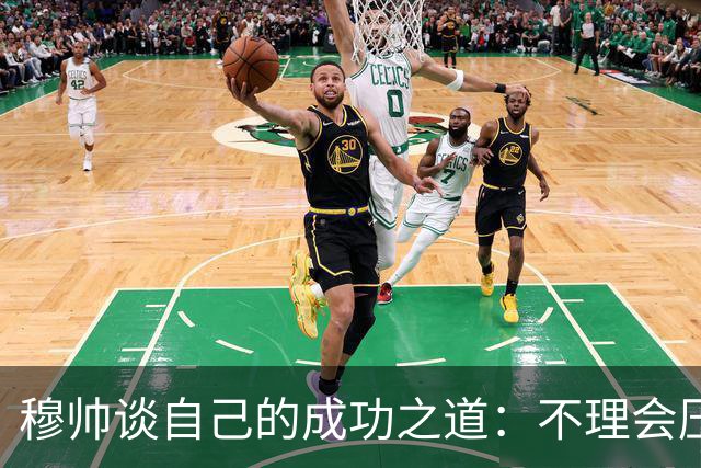 穆帅谈自己的成功之道：不理会压力+不满足