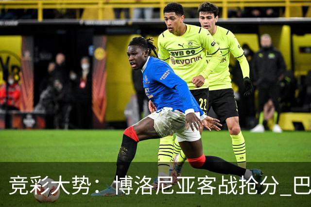 竞彩大势：博洛尼亚客战抢分 巴萨大胜可期