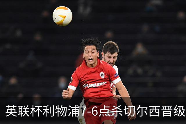 英联杯利物浦7-6点杀切尔西晋级，韦斯利-福法纳送点+失点