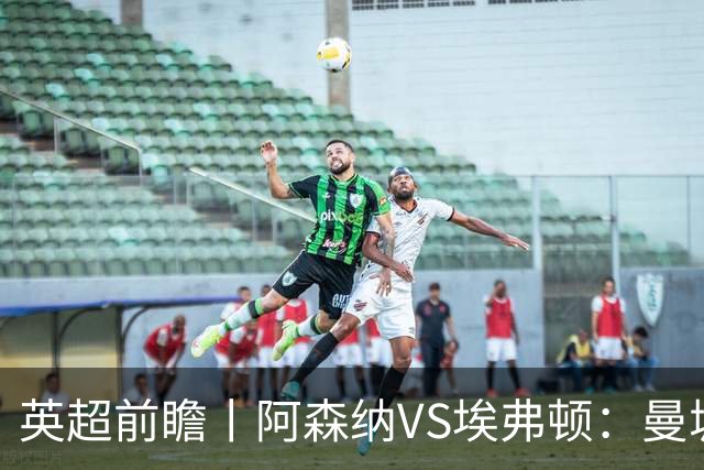 英超前瞻丨阿森纳VS埃弗顿：曼城首败，卫冕冠军迎来追赶良机