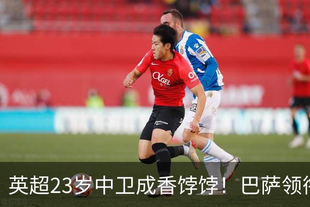 英超23岁中卫成香饽饽！巴萨领衔4大豪门抢他 标价超7000万