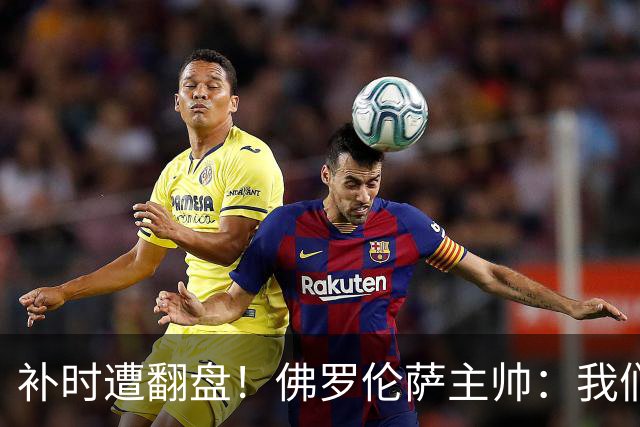 补时遭翻盘！佛罗伦萨主帅：我们本有机会2-0领先国米 全队很出色