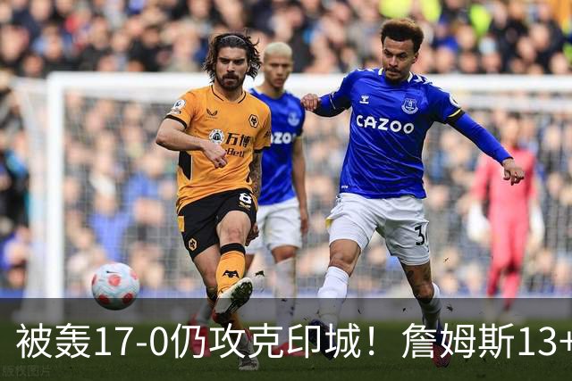 被轰17-0仍攻克印城！詹姆斯13+5+10大帝两双，76人掀翻步行者