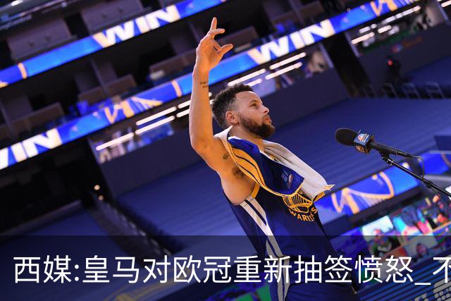 西媒:皇马对欧冠重新抽签愤怒 不接受欧足联解释