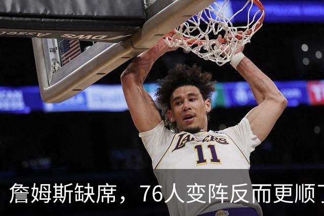 詹姆斯缺席，76人变阵反而更顺了，开局不挖坑，轻取3连胜