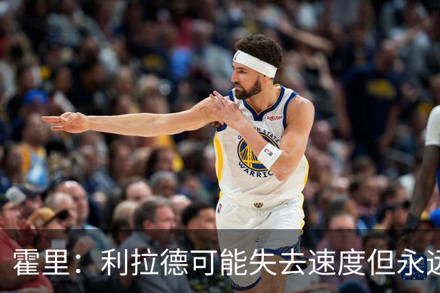 霍里：利拉德可能失去速度但永远不会失去投篮 他的自信从未动摇