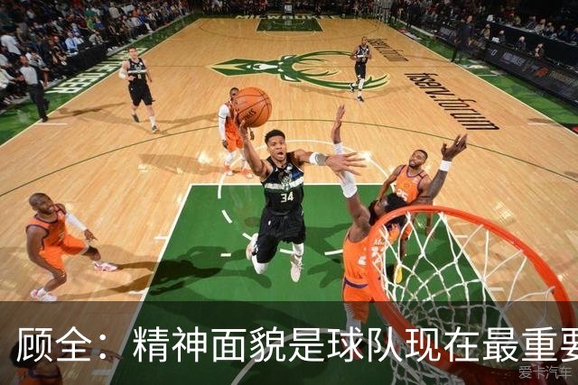 顾全：精神面貌是球队现在最重要的 不管对手是谁都要全力以赴